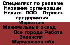 Специалист по рекламе › Название организации ­ Никита, ООО › Отрасль предприятия ­ Маркетинг › Минимальный оклад ­ 35 000 - Все города Работа » Вакансии   . Мурманская обл.,Апатиты г.